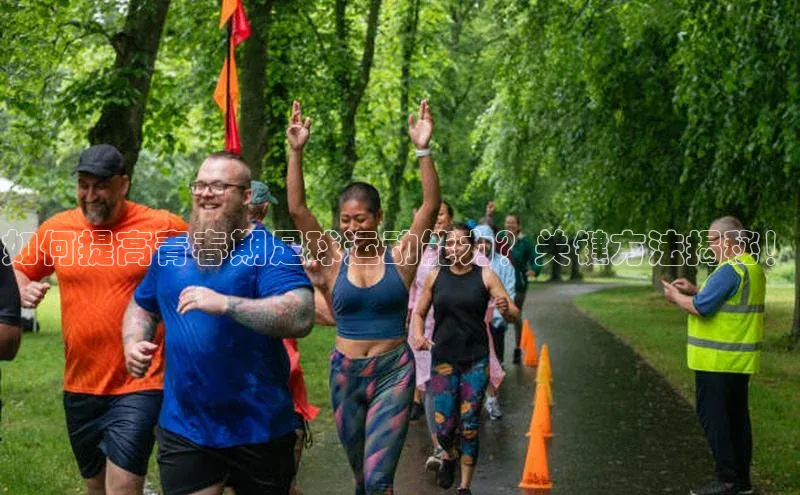 半岛·BOB官方网站龙门直播挪威主权基金如何提高青春期足球运动能力？关键方法揭秘！