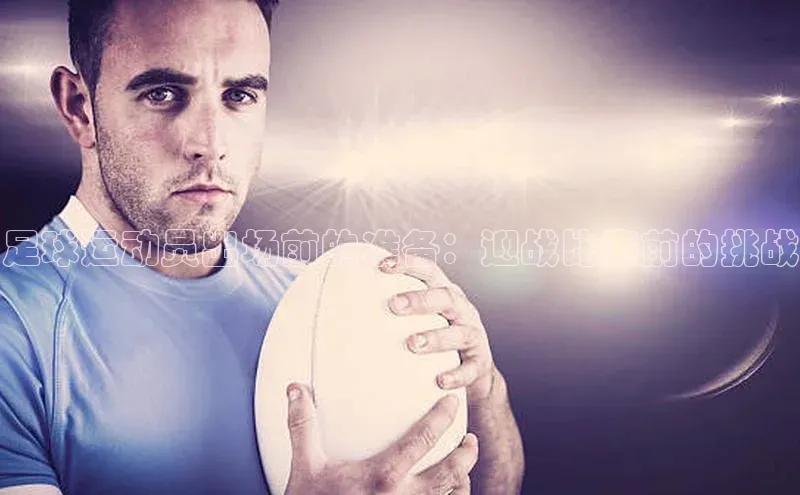 半岛·体育中国官方网汉得信息足球运动员出场前的准备：迎战比赛前的挑战