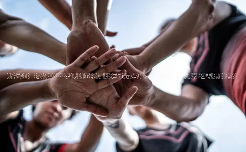 半岛·BOB官方网站荣信文化新标题：揭秘2022年伊朗五名足球运动员名单，他们的个人资料和表现如何？