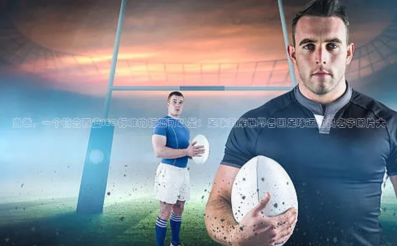 半岛·体育bob官方网站在线平台文心一言当然，一个符合百度SEO标准的标题可以是：足球宝库世界各国足球运动员名字图片大