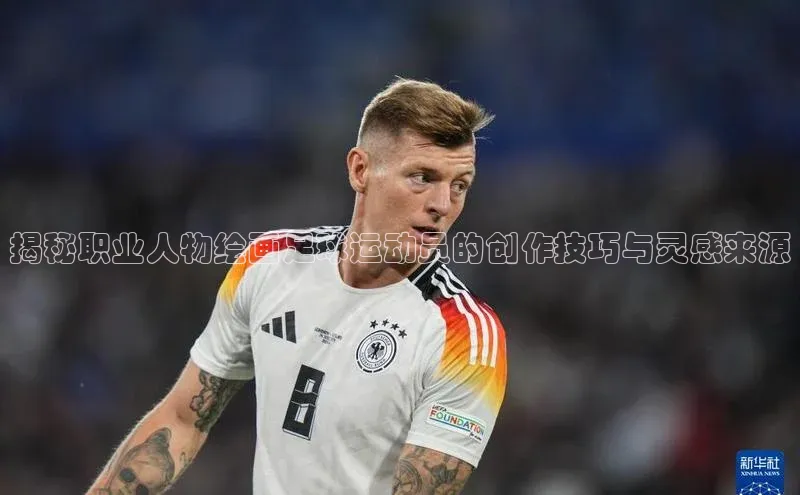 半岛·综合体育中国官网一径科技揭秘职业人物绘画足球运动员的创作技巧与灵感来源