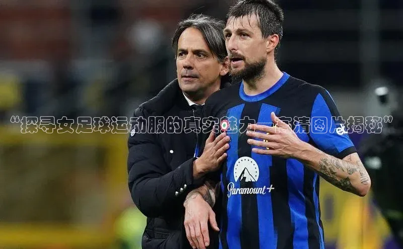 半岛官网入口网页版小度商城“探寻女足球运动服的真实魅力—高清图片揭秘”