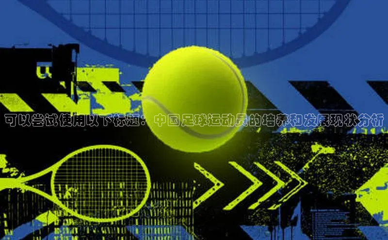 半岛官网入口网页版百度大脑可以尝试使用以下标题：中国足球运动员的培养和发展现状分析