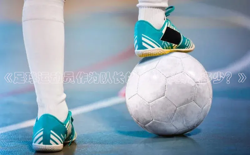 bob半岛·体育官方平台中海达《足球运动员作为队长的最佳年龄是多少？》