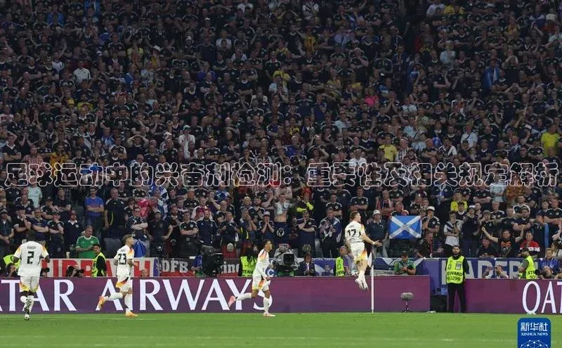 BOB半岛官方正版下载轻美电器足球运动中的兴奋剂检测：重要性及相关规定解析