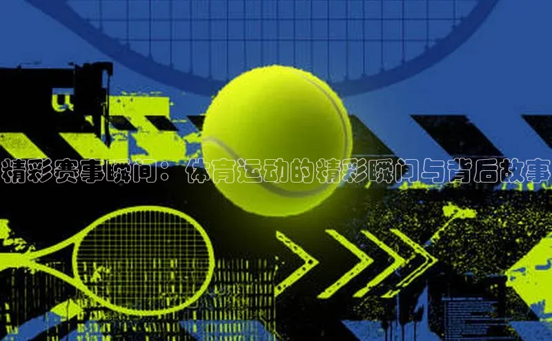 半岛·体育bob官方网站官网百度游戏精彩赛事瞬间：体育运动的精彩瞬间与背后故事