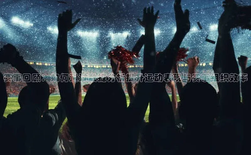 bob半岛·体育入口观星盘赛事回顾：如何通过数据分析提升运动表现与赛事组织效率