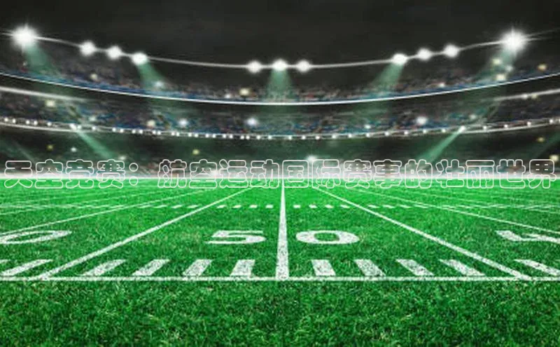 半岛·体育bob官方网知乎天空竞赛：航空运动国际赛事的壮丽世界