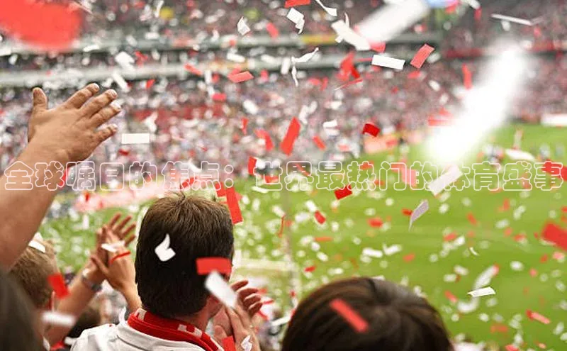 半岛·bob官方网站体育百度搜索资源平台全球瞩目的焦点：世界最热门的体育盛事