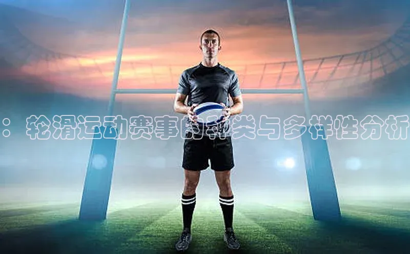 BoB半岛·体育网站慧博云通：轮滑运动赛事的种类与多样性分析