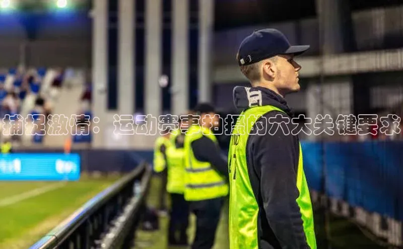 半岛·BOB官方网站龙门直播挪威主权基金捕捉激情：运动赛事拍摄的六大关键要求