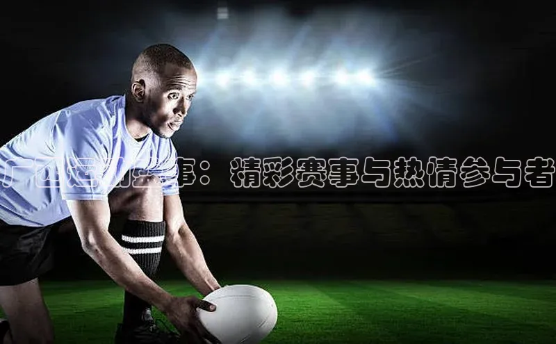 半岛·体育网站平台登陆引力传媒广西运动盛事：精彩赛事与热情参与者