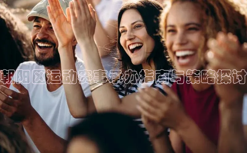 朝阳区运动赛事承办指南与策略探讨