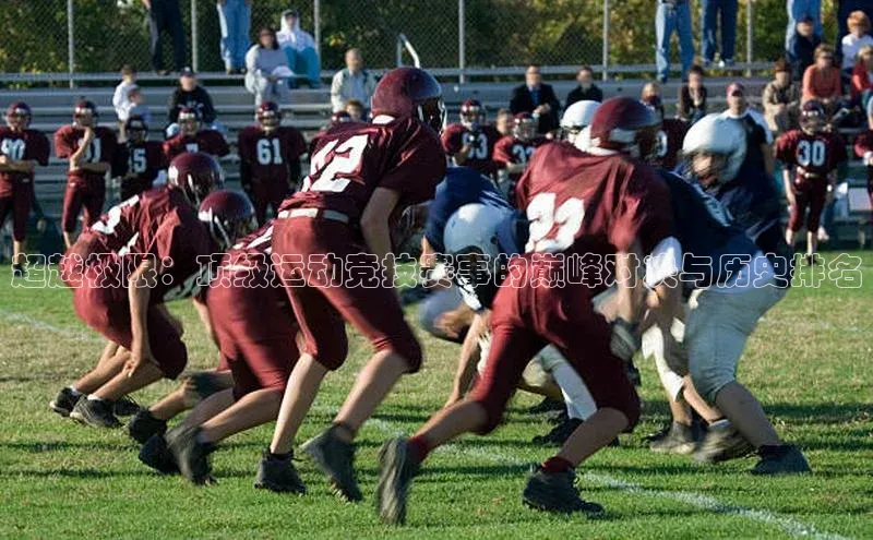 超越极限：顶级运动竞技赛事的巅峰对决与历史排名