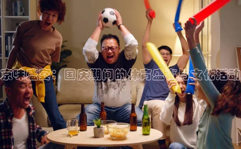 京味盛宴：国庆期间的体育盛事与文化活动