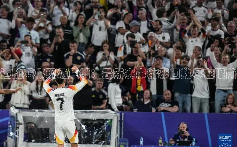 运动盛事现场直播：最新赛事精彩回放尽在眼前