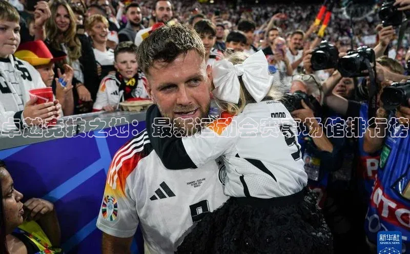 卓越竞技之地：最新运动会赛事场馆排行榜