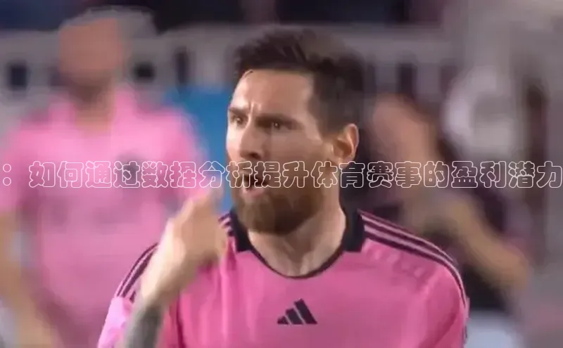 ：如何通过数据分析提升体育赛事的盈利潜力