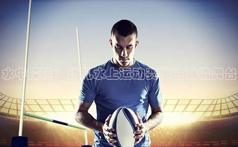 水中探险：幼儿水上运动赛事的激情舞台