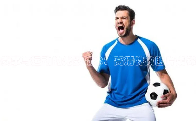 赛事与运动的光影魔术：高清特效图片集锦