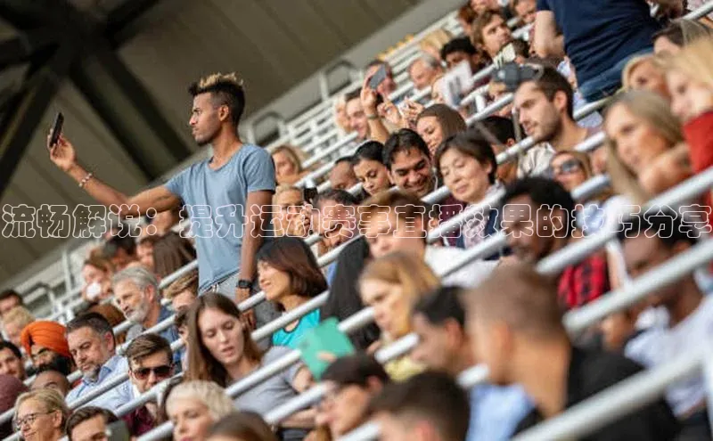 流畅解说：提升运动赛事直播效果的技巧分享