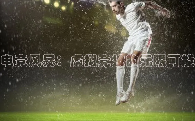 电竞风暴：虚拟竞技的无限可能