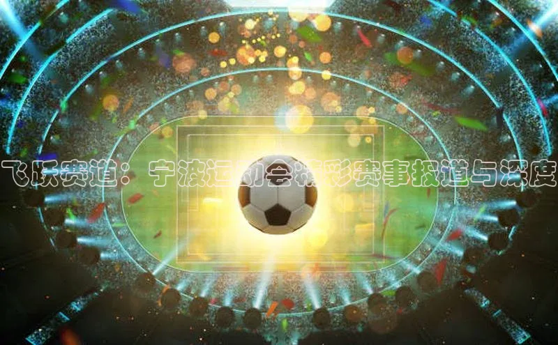 飞跃赛道：宁波运动会精彩赛事报道与深度