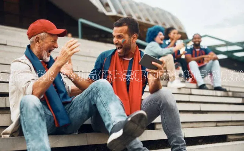 荣耀时刻：运动员们在赛事中获得的卓越成就