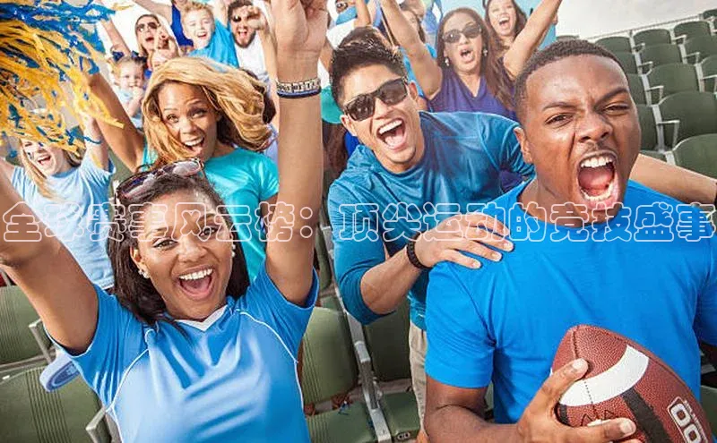 全球赛事风云榜：顶尖运动的竞技盛事