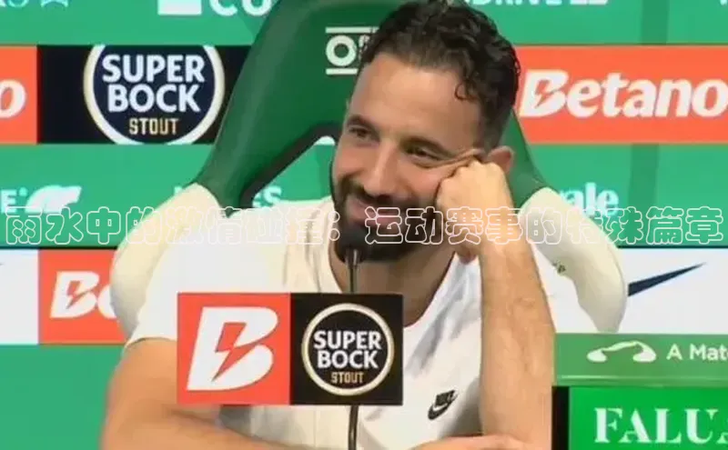 雨水中的激情碰撞：运动赛事的特殊篇章