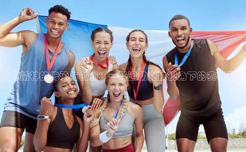 体育精神的传承与创新：一场运动竞技视角下的赛事审视