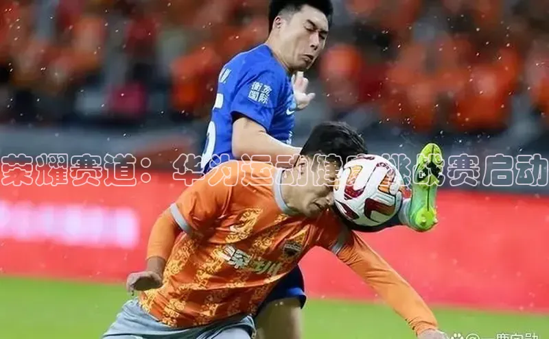 荣耀赛道：华为运动健康挑战赛启动