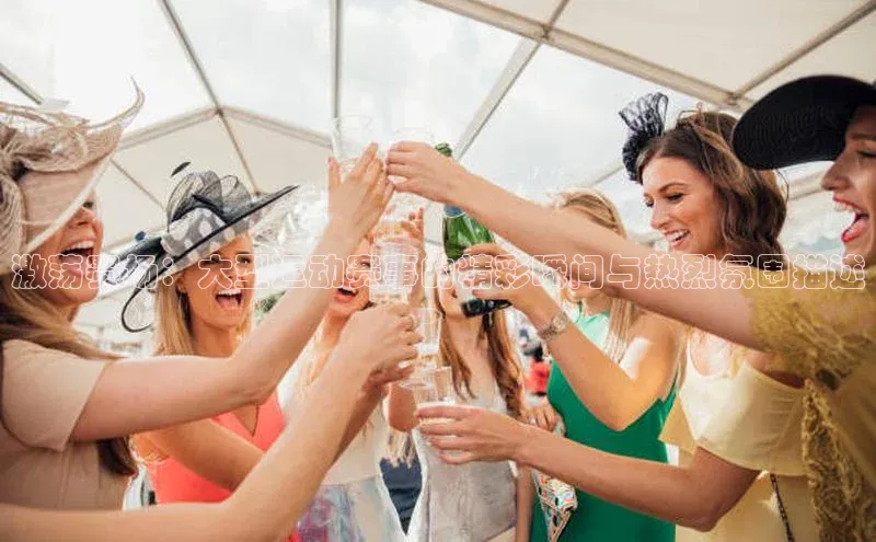 激荡赛场：大型运动赛事的精彩瞬间与热烈氛围描述