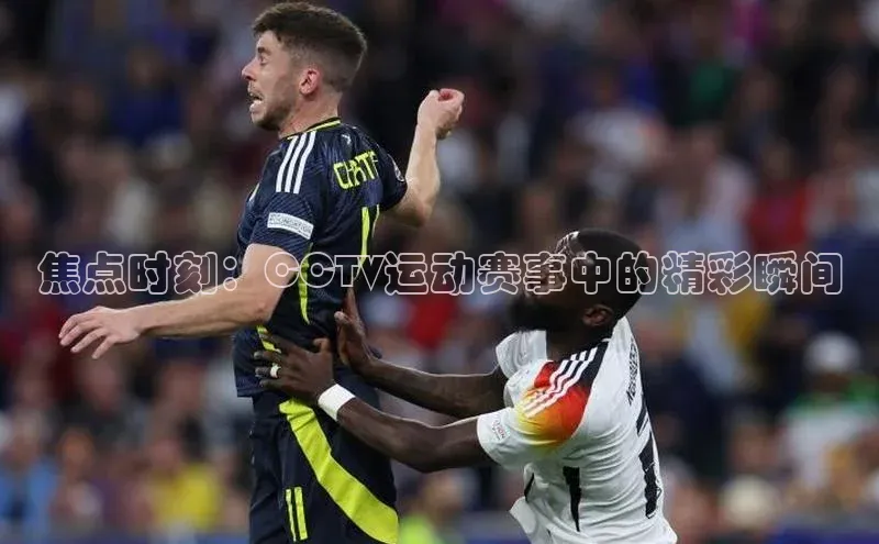 焦点时刻：CCTV运动赛事中的精彩瞬间