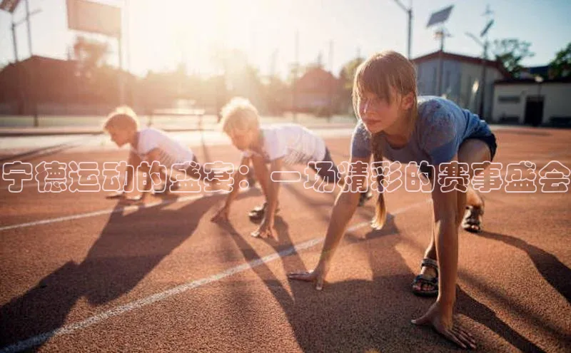 宁德运动的盛宴：一场精彩的赛事盛会