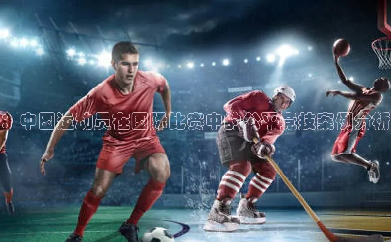 ：中国运动员在国际比赛中的公平竞技案例分析