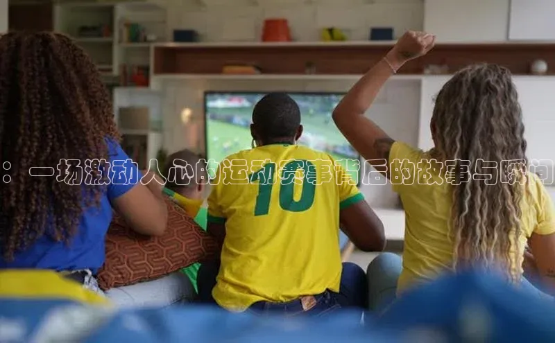 ：一场激动人心的运动赛事背后的故事与瞬间
