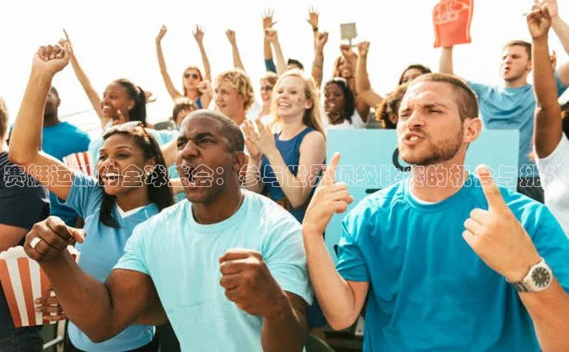 赛艇运动的全球盛会：参与世界顶级比赛的机会与挑战