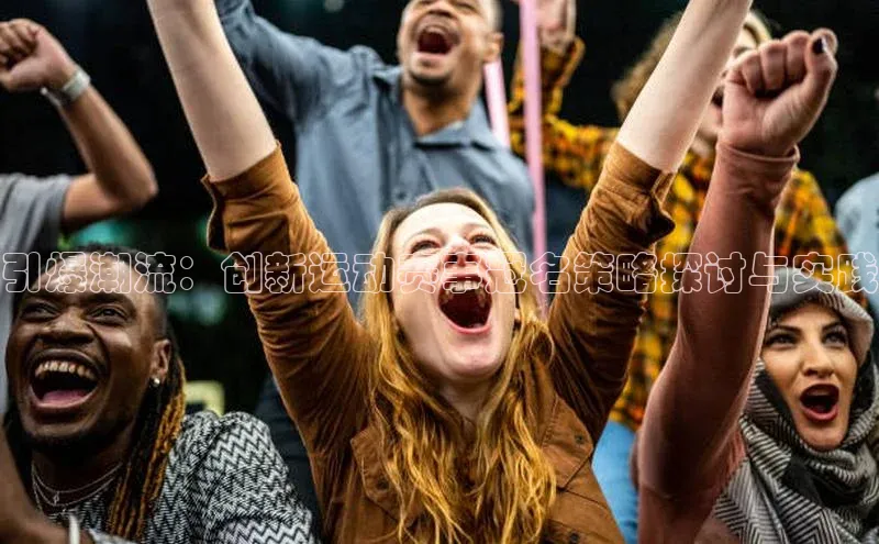 引爆潮流：创新运动赛事冠名策略探讨与实践