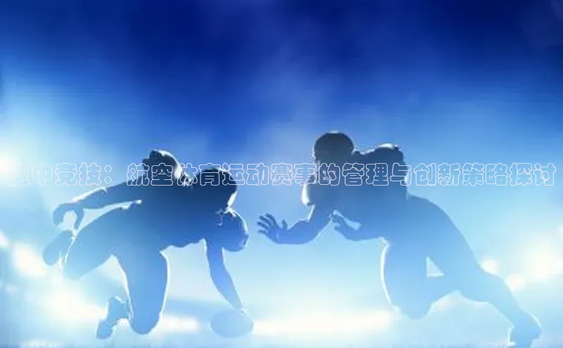 空中竞技：航空体育运动赛事的管理与创新策略探讨
