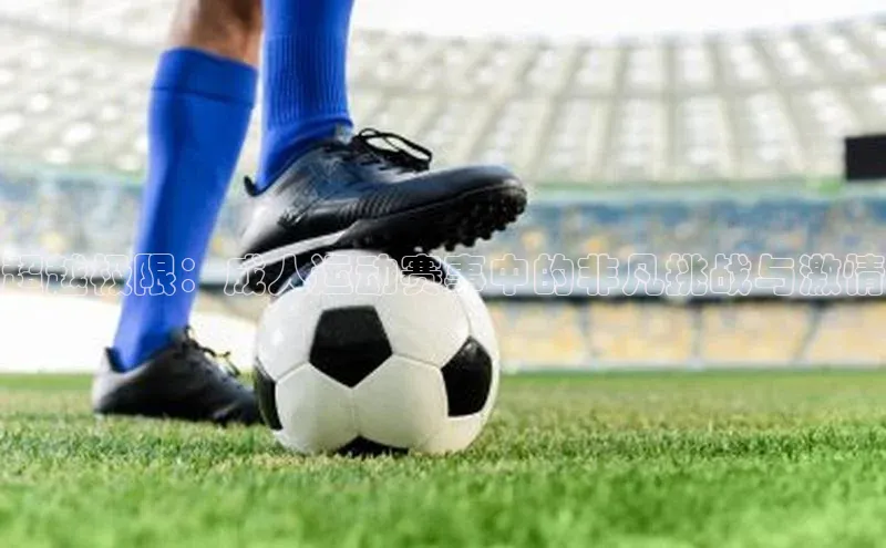 超越极限：成人运动赛事中的非凡挑战与激情