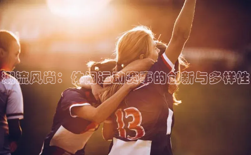 潮流风尚：休闲运动赛事的创新与多样性