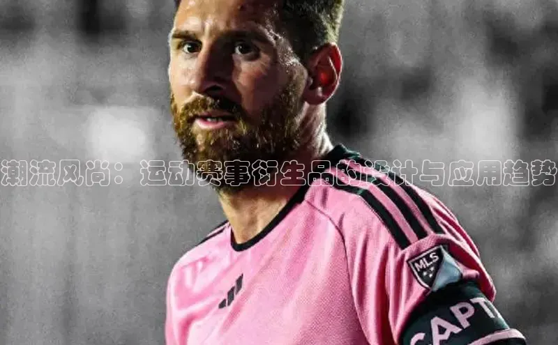 潮流风尚：运动赛事衍生品的设计与应用趋势