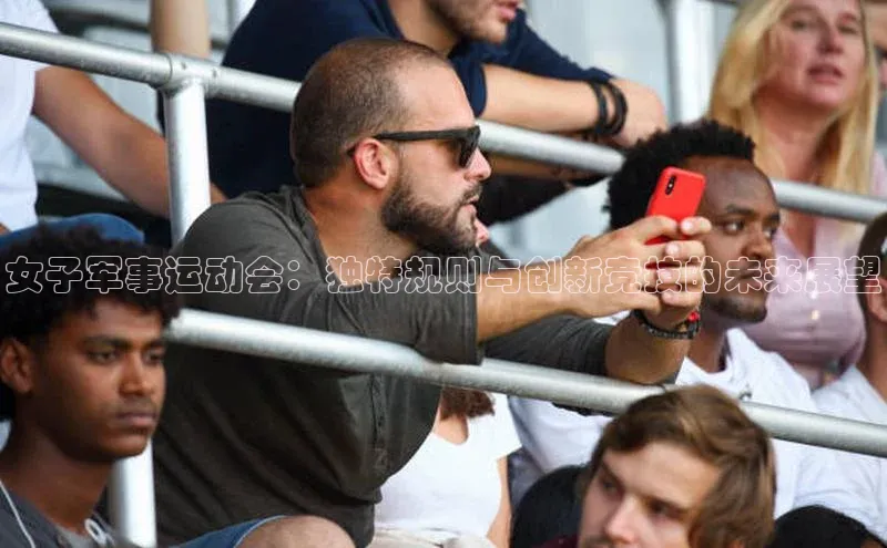女子军事运动会：独特规则与创新竞技的未来展望