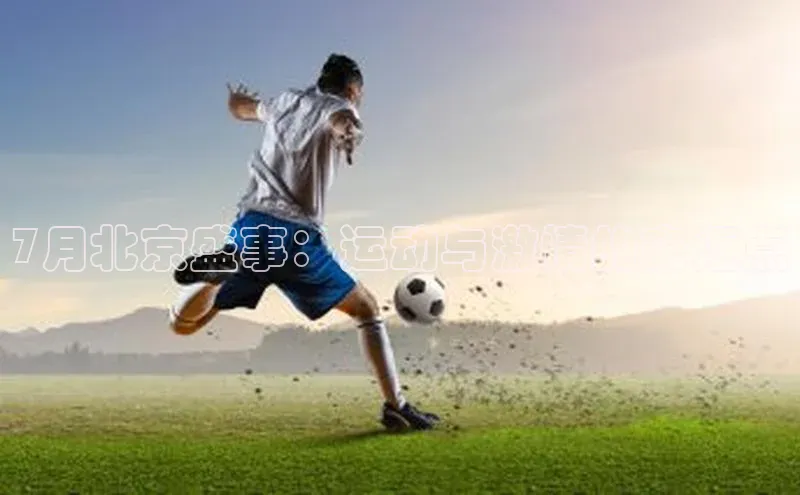 7月北京盛事：运动与激情的交汇点