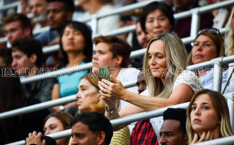 顶级健身运动赛事：从初学者到专业水平的挑战与超越