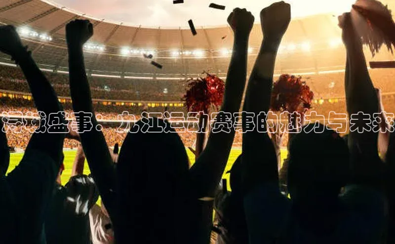 浔城盛事：九江运动赛事的魅力与未来