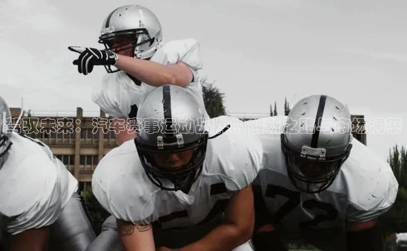 驾驭未来：汽车赛事运动品牌的创新之路与市场洞察