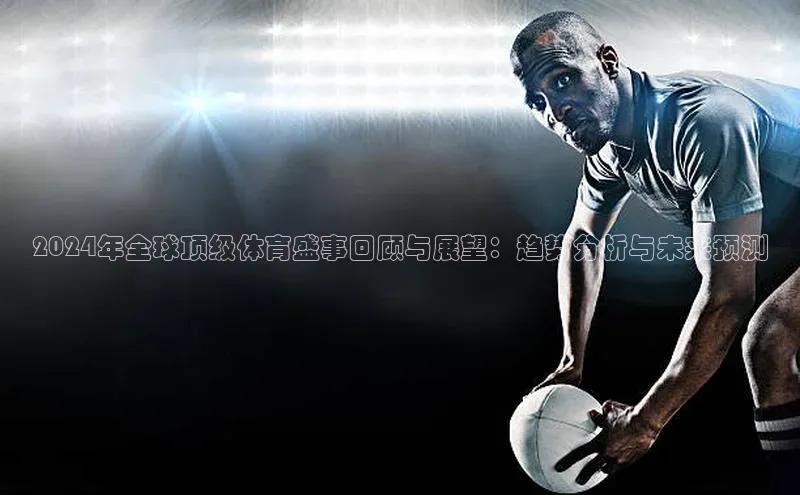 2024年全球顶级体育盛事回顾与展望：趋势分析与未来预测