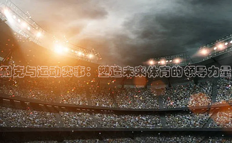 耐克与运动赛事：塑造未来体育的领导力量